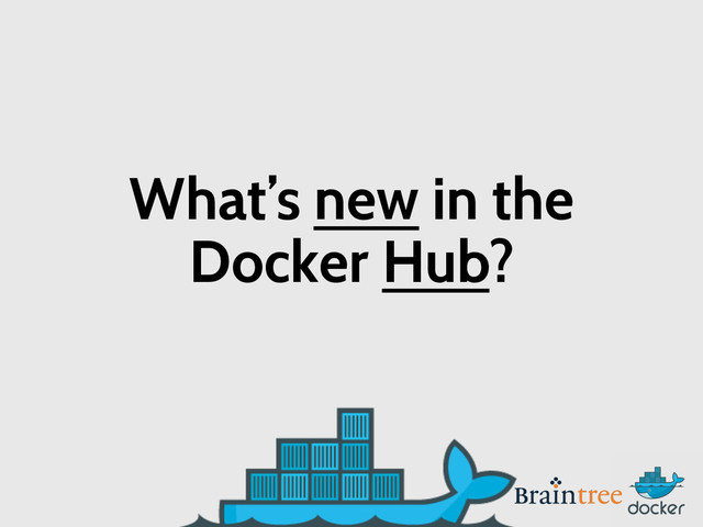 What’s new in the
Docker Hub?
