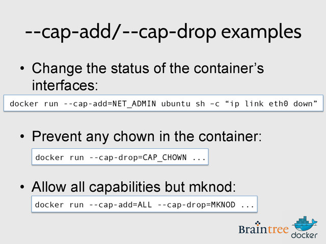 --cap-add/--cap-drop examples
•  Change the status of the container’s
interfaces:
•  Prevent any chown in the container:
•  Allow all capabilities but mknod:
docker run --cap-add=NET_ADMIN ubuntu sh –c “ip link eth0 down”
docker run --cap-drop=CAP_CHOWN ...
docker run --cap-add=ALL --cap-drop=MKNOD ...
