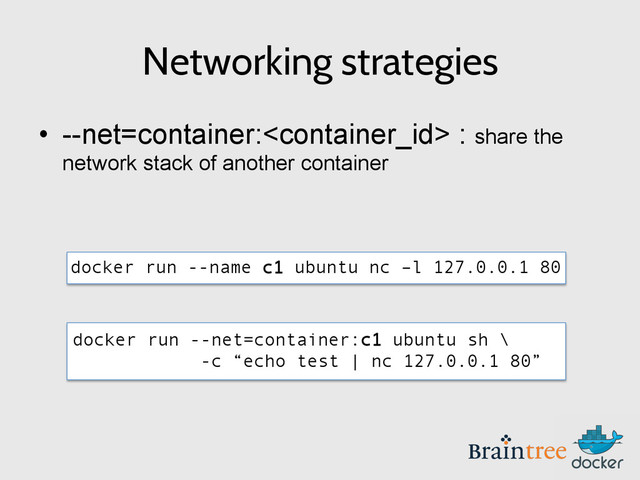 docker run --net=container:c1 ubuntu sh \
-c “echo test | nc 127.0.0.1 80”
Networking strategies
•  --net=container: : share the
network stack of another container
docker run --name c1 ubuntu nc –l 127.0.0.1 80
