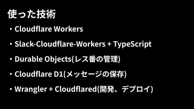 ・Cloudflare Workers

・Slack-Cloudflare-Workers + TypeScript

・Durable Objects(レス番の管理)

・Cloudflare D1(メッセージの保存)

・Wrangler + Cloudflared(開発、デプロイ)
使った技術
