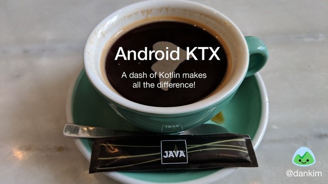 Android KTX
A dash of Kotlin makes 

all the diﬀerence!
@dankim

