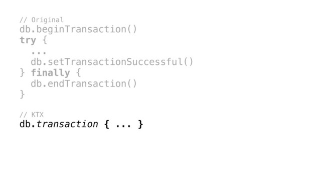 // Original
db.beginTransaction()
try {
...x
db.setTransactionSuccessful()
} finally {
db.endTransaction()
}x
// KTX
db.transaction { ... }
