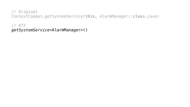 // Original
ContextCompat.getSystemService(this, AlarmManager::class.java)
// KTX
getSystemService()
