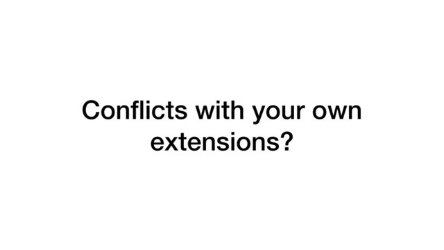 Conﬂicts with your own
extensions?
