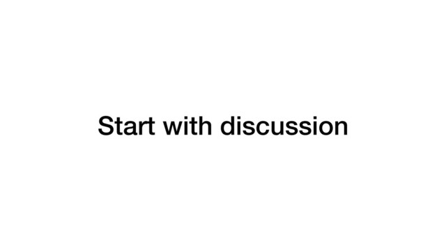Start with discussion
