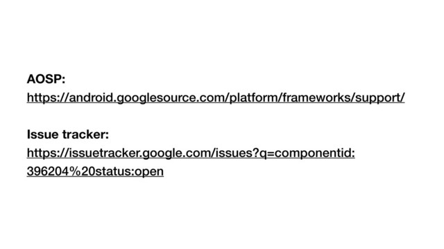 AOSP:
https://android.googlesource.com/platform/frameworks/support/
Issue tracker:
https://issuetracker.google.com/issues?q=componentid:
396204%20status:open
