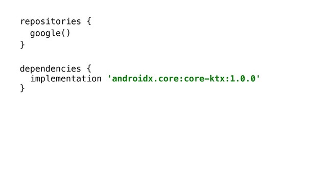 repositories {
google()
}
dependencies {
implementation 'androidx.core:core-ktx:1.0.0'
}
