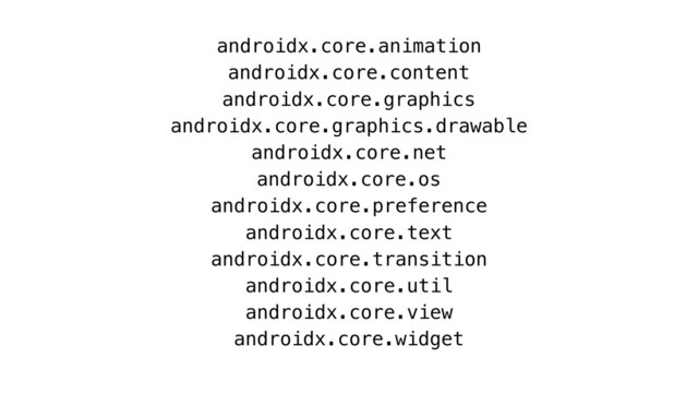 androidx.core.animation
androidx.core.content
androidx.core.graphics
androidx.core.graphics.drawable
androidx.core.net
androidx.core.os
androidx.core.preference
androidx.core.text
androidx.core.transition
androidx.core.util
androidx.core.view
androidx.core.widget
