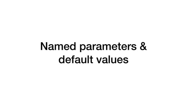 Named parameters &
default values
