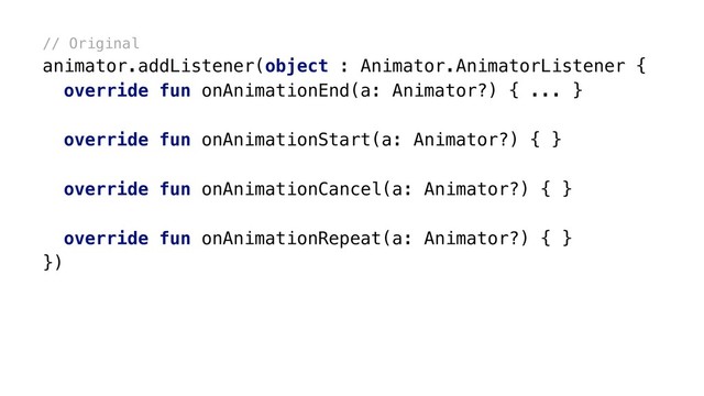 // Original
animator.addListener(object : Animator.AnimatorListener {
override fun onAnimationEnd(a: Animator?) { ... }
override fun onAnimationStart(a: Animator?) { }
override fun onAnimationCancel(a: Animator?) { }
override fun onAnimationRepeat(a: Animator?) { }
})x
