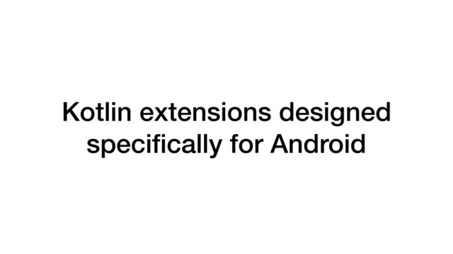 Kotlin extensions designed
speciﬁcally for Android

