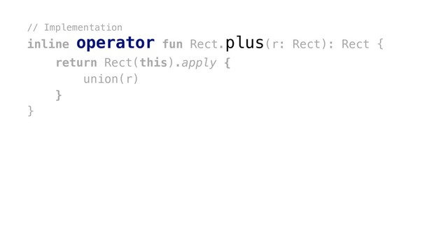 // Implementation
inline operator fun Rect.plus(r: Rect): Rect {
return Rect(this).apply {
union(r)
}x
}x

