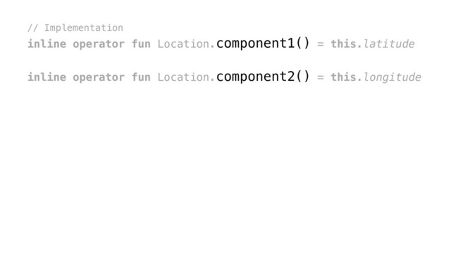 // Implementation
inline operator fun Location.component1() = this.latitude
inline operator fun Location.component2() = this.longitude
