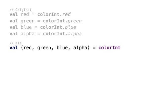 // Original
val red = colorInt.red
val green = colorInt.green
val blue = colorInt.blue
val alpha = colorInt.alpha
// KTX
val (red, green, blue, alpha) = colorInt
