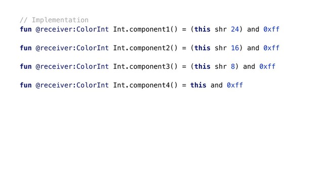 // Implementation
fun @receiver:ColorInt Int.component1() = (this shr 24) and 0xff
fun @receiver:ColorInt Int.component2() = (this shr 16) and 0xff
fun @receiver:ColorInt Int.component3() = (this shr 8) and 0xff
fun @receiver:ColorInt Int.component4() = this and 0xffx
