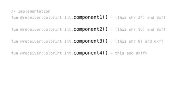 // Implementation
fun @receiver:ColorInt Int.component1() = (this shr 24) and 0xff
fun @receiver:ColorInt Int.component2() = (this shr 16) and 0xff
fun @receiver:ColorInt Int.component3() = (this shr 8) and 0xff
fun @receiver:ColorInt Int.component4() = this and 0xffx
