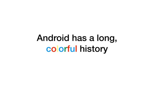 Android has a long,
colorful history
Android has a long,
colorful history
