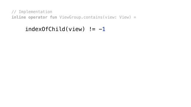 // Implementation
inline operator fun ViewGroup.contains(view: View) =
indexOfChild(view) != -1
