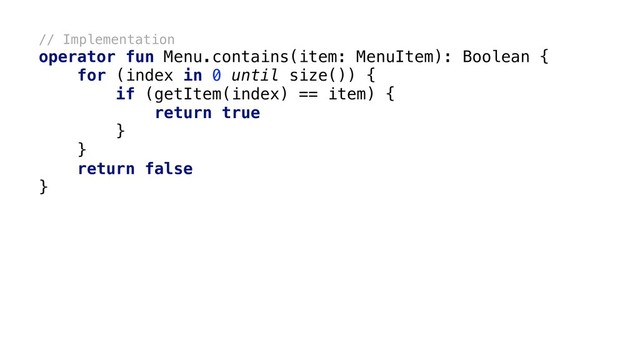 // Implementation
operator fun Menu.contains(item: MenuItem): Boolean {
for (index in 0 until size()) {
if (getItem(index) == item) {
return true
}
x
}
x
return false
}
x
