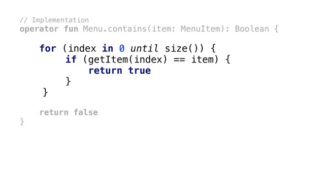 // Implementation
operator fun Menu.contains(item: MenuItem): Boolean {
for (index in 0 until size()) {
if (getItem(index) == item) {
return true
}
x
}
x
return false
}
x
