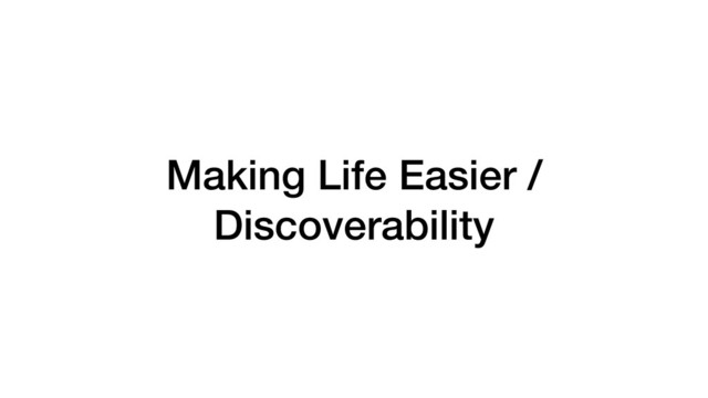 Making Life Easier /
Discoverability
