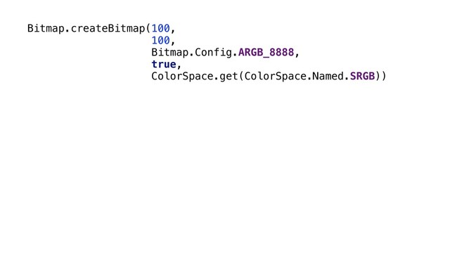 Bitmap.createBitmap(100,
100,
Bitmap.Config.ARGB_8888,
true,
ColorSpace.get(ColorSpace.Named.SRGB))
