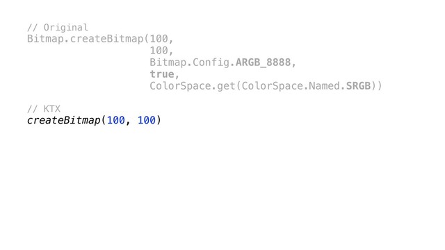 // Original
Bitmap.createBitmap(100,
100,
Bitmap.Config.ARGB_8888,
true,
ColorSpace.get(ColorSpace.Named.SRGB))
// KTX
createBitmap(100, 100)
