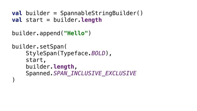 val builder = SpannableStringBuilder()
val start = builder.length
builder.append("Hello")
builder.setSpan(
StyleSpan(Typeface.BOLD),
start,
builder.length,
Spanned.SPAN_INCLUSIVE_EXCLUSIVE
)x
