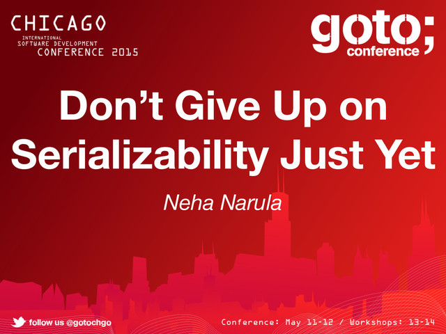 Don’t Give Up on
Serializability Just Yet
Neha Narula
