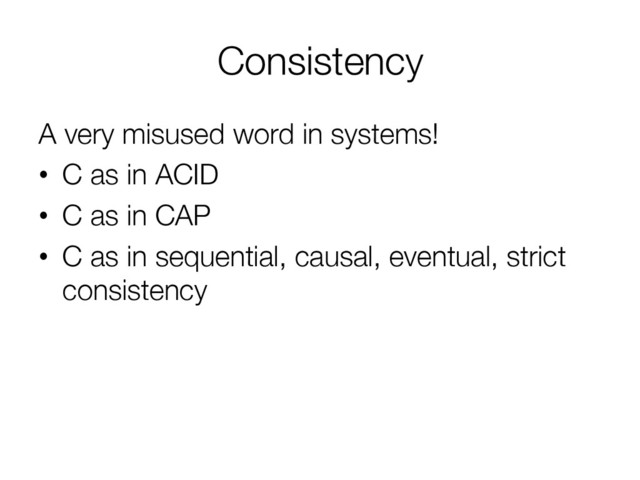 Consistency
A very misused word in systems!
•  C as in ACID
•  C as in CAP
•  C as in sequential, causal, eventual, strict
consistency
