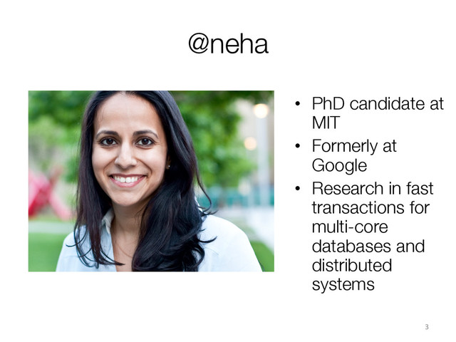 @neha
3	  
•  PhD candidate at
MIT
•  Formerly at
Google
•  Research in fast
transactions for
multi-core
databases and
distributed
systems
