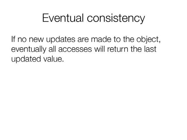 Eventual consistency
If no new updates are made to the object,
eventually all accesses will return the last
updated value.
