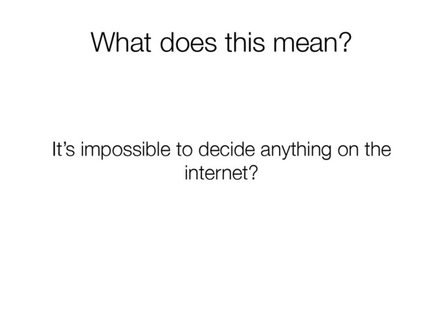 What does this mean?


It’s impossible to decide anything on the
internet?
