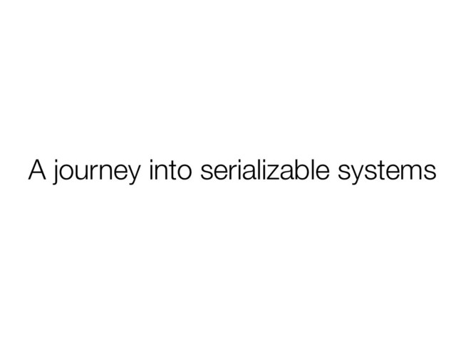 A journey into serializable systems
