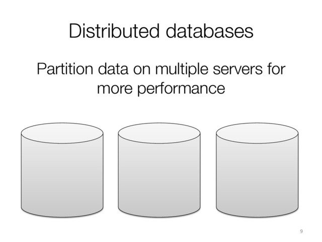 Distributed databases
9	  
Partition data on multiple servers for
more performance
