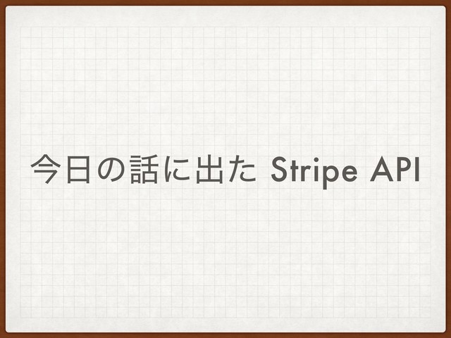 ࠓ೔ͷ࿩ʹग़ͨ Stripe API
