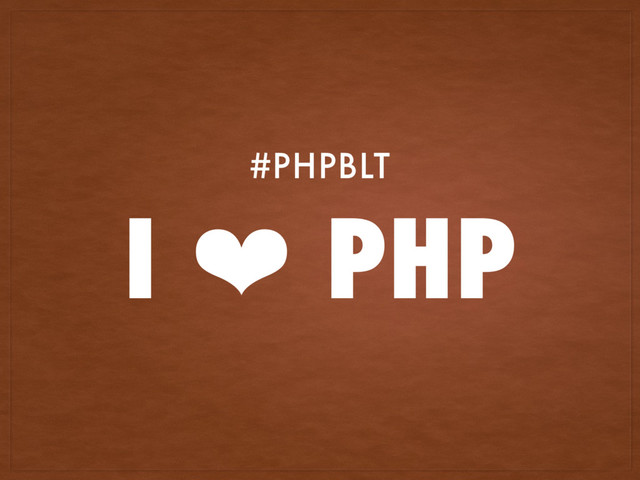 I ❤ PHP
#PHPBLT
