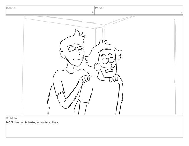 Scene
5
Panel
2
Dialog
NOEL: Nathan is having an anxiety attack.
