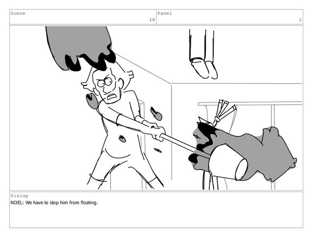 Scene
18
Panel
2
Dialog
NOEL: We have to stop him from floating.
