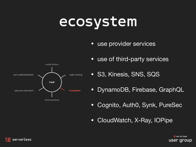 ecosystem
• use provider services

• use of third-party services

• S3, Kinesis, SNS, SQS

• DynamoDB, Firebase, GraphQL

• Cognito, Auth0, Synk, PureSec

• CloudWatch, X-Ray, IOPipe
