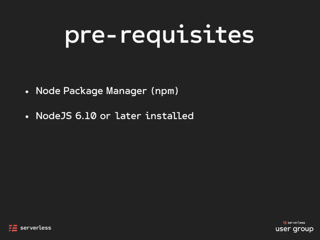 pre-requisites
• Node Package Manager (npm)
• NodeJS 6.10 or later installed

