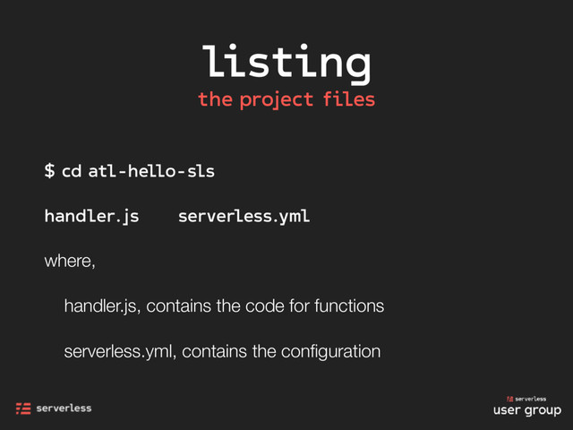 listing
the project files
$ cd atl-hello-sls
handler.js serverless.yml
where,
handler.js, contains the code for functions
serverless.yml, contains the conﬁguration
