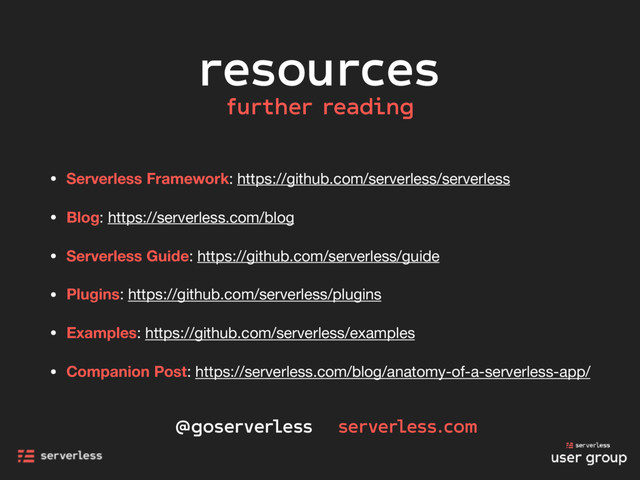 resources
• Serverless Framework: https://github.com/serverless/serverless

• Blog: https://serverless.com/blog

• Serverless Guide: https://github.com/serverless/guide

• Plugins: https://github.com/serverless/plugins

• Examples: https://github.com/serverless/examples

• Companion Post: https://serverless.com/blog/anatomy-of-a-serverless-app/
@goserverless serverless.com
further reading
