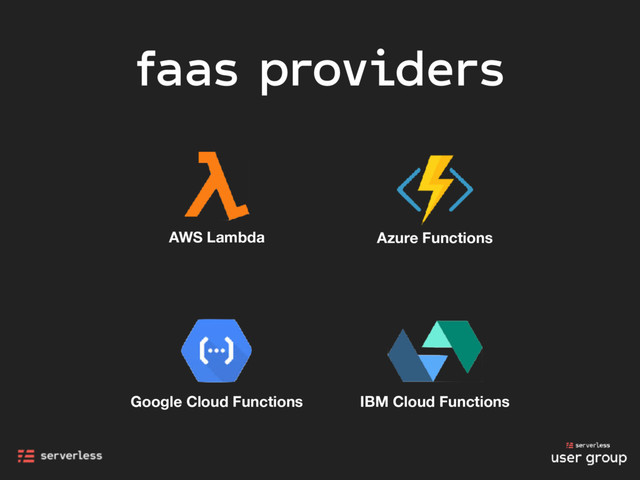 faas providers
AWS Lambda Azure Functions
Google Cloud Functions IBM Cloud Functions
