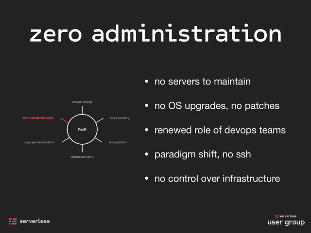 zero administration
• no servers to maintain

• no OS upgrades, no patches

• renewed role of devops teams

• paradigm shift, no ssh

• no control over infrastructure
