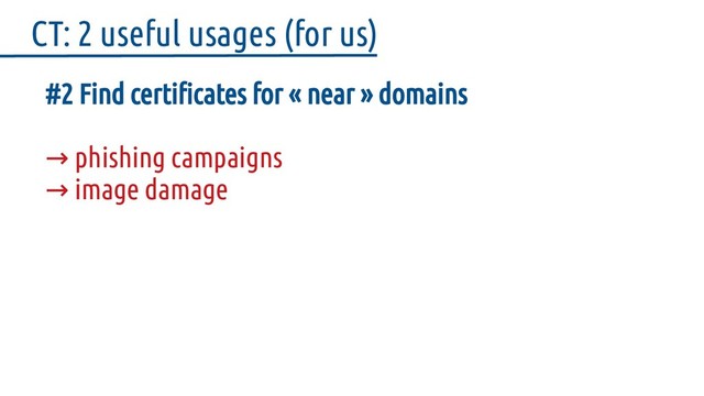 #2 Find certificates for « near » domains
→ phishing campaigns
→ image damage
CT: 2 useful usages (for us)
