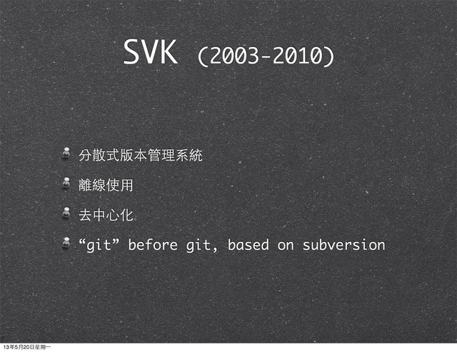 分散式版本管理系統
離線使⽤用
去中⼼心化
“git” before git, based on subversion
SVK (2003-2010)
13年5月20⽇日星期⼀一
