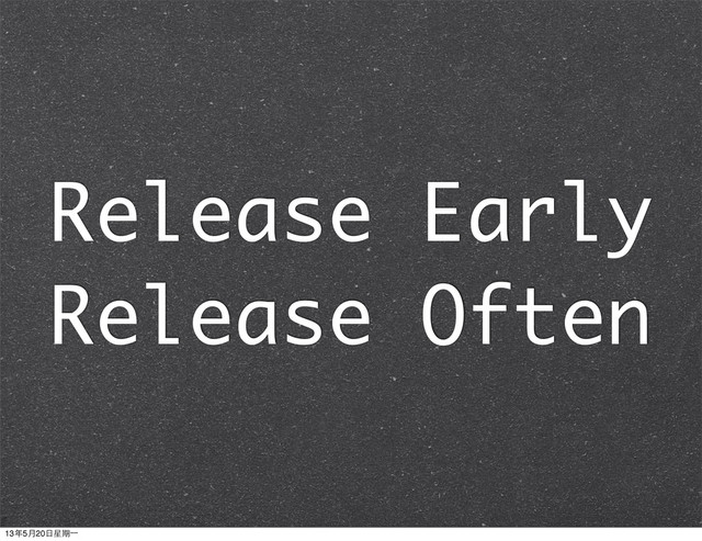 Release Early
Release Often
13年5月20⽇日星期⼀一

