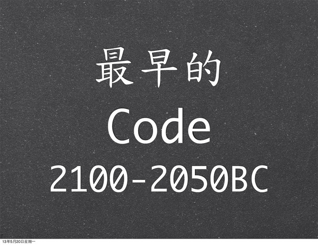 最早的
Code
2100-2050BC
13年5月20⽇日星期⼀一
