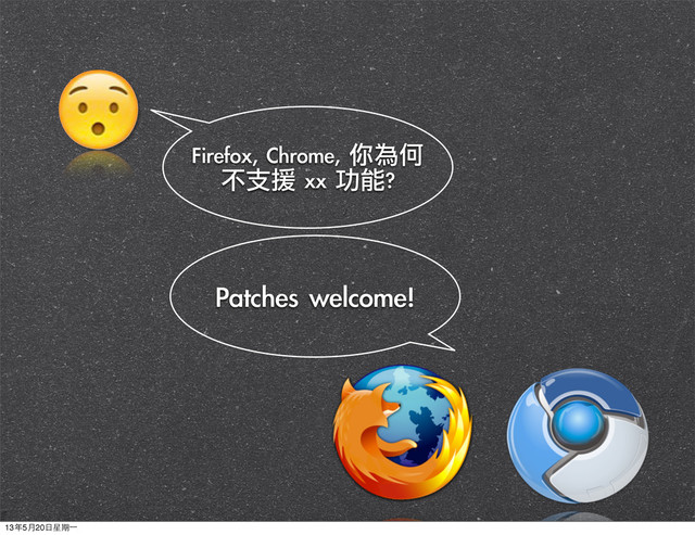 Firefox,	 Chrome,	 你為何
不支援	 xx	 功能?
Patches	 welcome!
13年5月20⽇日星期⼀一
